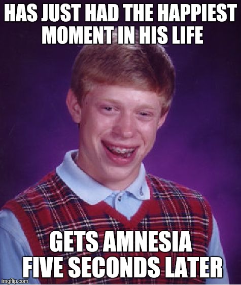 Bad Luck Brian Meme | HAS JUST HAD THE HAPPIEST MOMENT IN HIS LIFE; GETS AMNESIA FIVE SECONDS LATER | image tagged in memes,bad luck brian | made w/ Imgflip meme maker