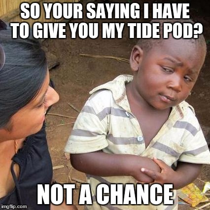 Third World Skeptical Kid Meme | SO YOUR SAYING I HAVE TO GIVE YOU MY TIDE POD? NOT A CHANCE | image tagged in memes,third world skeptical kid | made w/ Imgflip meme maker