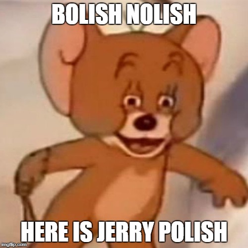 Polish Jerry | BOLISH NOLISH; HERE IS JERRY POLISH | image tagged in polish jerry | made w/ Imgflip meme maker