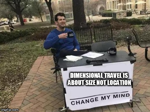 Change My Mind Meme | DIMENSIONAL TRAVEL IS ABOUT SIZE NOT LOCATION | image tagged in change my mind | made w/ Imgflip meme maker