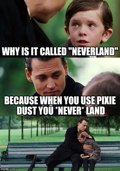 Finding Neverland Meme | WHY IS IT CALLED "NEVERLAND"; BECAUSE WHEN YOU USE PIXIE DUST YOU *NEVER* LAND | image tagged in memes,finding neverland | made w/ Imgflip meme maker