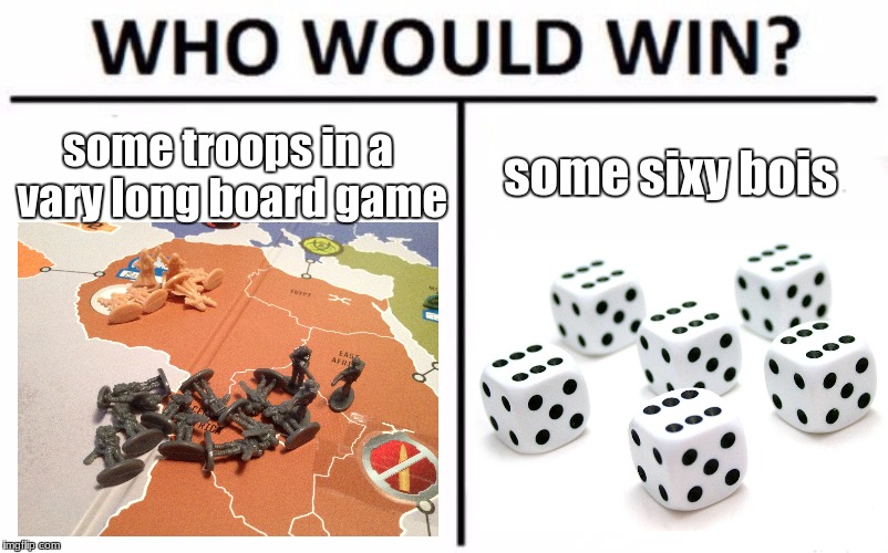 risk in a nutshell | some troops in a vary long board game; some sixy bois | image tagged in memes,who would win,funny,funny memes,risk,dice | made w/ Imgflip meme maker
