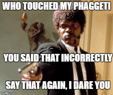 Say That Again I Dare You Meme | WHO TOUCHED MY PHAGGETI; YOU SAID THAT INCORRECTLY; SAY THAT AGAIN, I DARE YOU | image tagged in memes,say that again i dare you | made w/ Imgflip meme maker