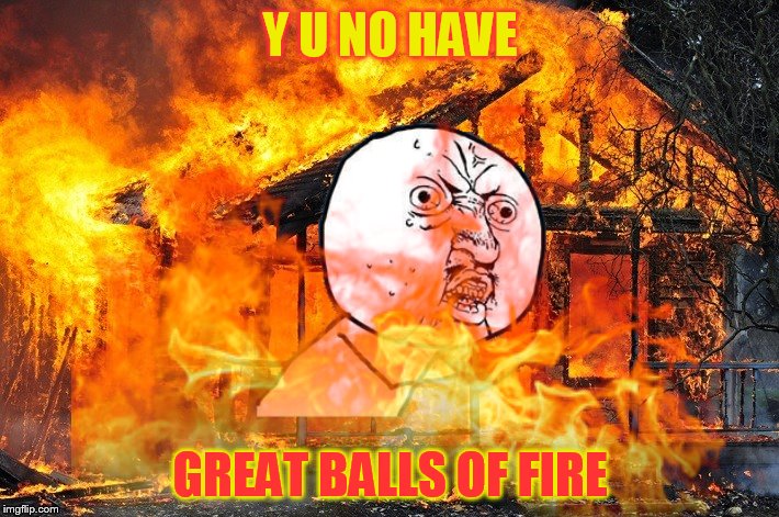 Y U NO HAVE GREAT BALLS OF FIRE | made w/ Imgflip meme maker
