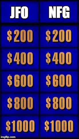 jeopardy two categories | NFG; JFO | image tagged in jeopardy two categories | made w/ Imgflip meme maker