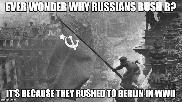 сука блять (updated) |  EVER WONDER WHY RUSSIANS RUSH B? IT'S BECAUSE THEY RUSHED TO BERLIN IN WWII | image tagged in memes,russians,cyka blyat,ww2,rush b | made w/ Imgflip meme maker