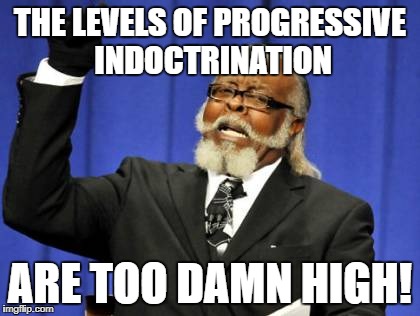 Too Damn High Meme | THE LEVELS OF PROGRESSIVE INDOCTRINATION ARE TOO DAMN HIGH! | image tagged in memes,too damn high | made w/ Imgflip meme maker
