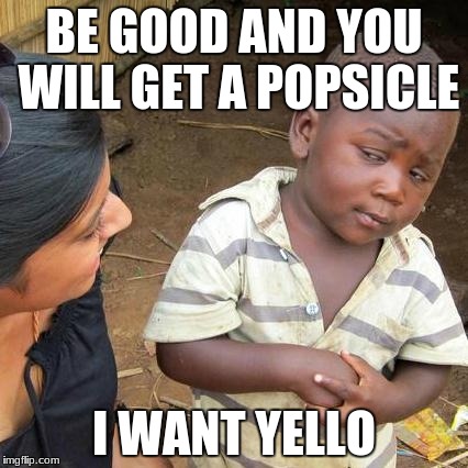 Third World Skeptical Kid | BE GOOD AND YOU WILL GET A POPSICLE; I WANT YELLO | image tagged in memes,third world skeptical kid | made w/ Imgflip meme maker