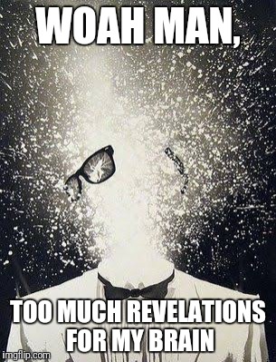 Mind Blown Away | WOAH MAN, TOO MUCH REVELATIONS FOR MY BRAIN | image tagged in mind blown away | made w/ Imgflip meme maker
