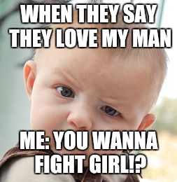 Skeptical Baby | WHEN THEY SAY THEY LOVE MY MAN; ME: YOU WANNA FIGHT GIRL!? | image tagged in memes,skeptical baby | made w/ Imgflip meme maker