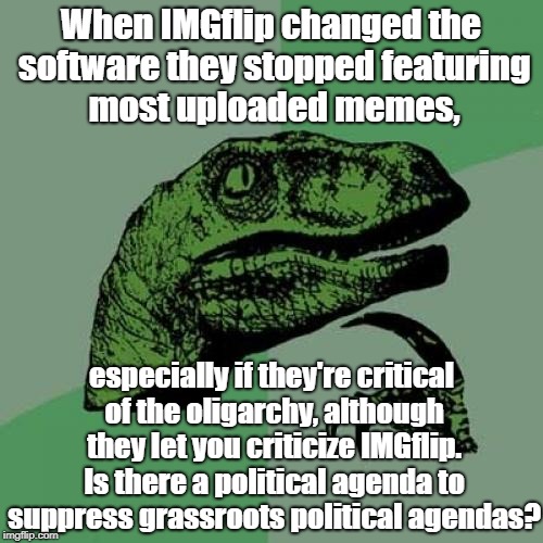 Philosoraptor | When IMGflip changed the software they stopped featuring most uploaded memes, especially if they're critical of the oligarchy, although they let you criticize IMGflip. Is there a political agenda to suppress grassroots political agendas? | image tagged in memes,philosoraptor | made w/ Imgflip meme maker