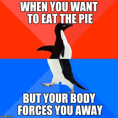 Socially Awesome Awkward Penguin | WHEN YOU WANT TO EAT THE PIE; BUT YOUR BODY FORCES YOU AWAY | image tagged in memes,socially awesome awkward penguin | made w/ Imgflip meme maker