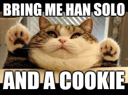 Fat cat | BRING ME HAN SOLO; AND A COOKIE | image tagged in fat cat | made w/ Imgflip meme maker
