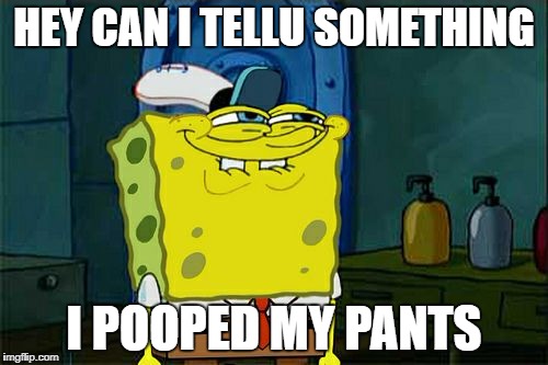 Don't You Squidward Meme | HEY CAN I TELLU SOMETHING; I POOPED MY PANTS | image tagged in memes,dont you squidward | made w/ Imgflip meme maker