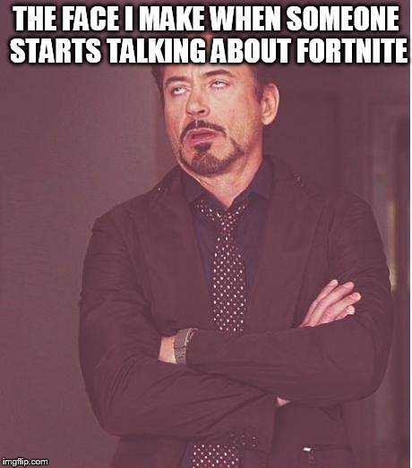 Face You Make Robert Downey Jr | THE FACE I MAKE WHEN SOMEONE STARTS TALKING ABOUT FORTNITE | image tagged in memes,face you make robert downey jr | made w/ Imgflip meme maker