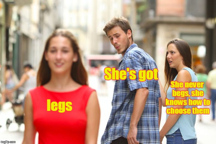 Music Week! March 6th to March 10th, a Phantasmemegoric & thecoffeemaster Event | She's got; She never begs, she knows how to choose them; legs | image tagged in distracted boyfriend | made w/ Imgflip meme maker