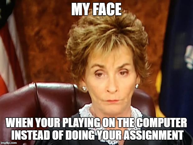 Judge Judy | MY FACE; WHEN YOUR PLAYING ON THE COMPUTER INSTEAD OF DOING YOUR ASSIGNMENT | image tagged in judge judy | made w/ Imgflip meme maker