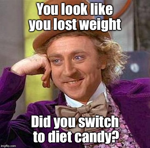 Creepy Condescending Wonka Meme | You look like you lost weight Did you switch to diet candy? | image tagged in memes,creepy condescending wonka | made w/ Imgflip meme maker