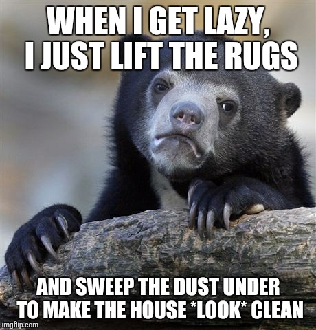 Confession Bear | WHEN I GET LAZY, I JUST LIFT THE RUGS; AND SWEEP THE DUST UNDER TO MAKE THE HOUSE *LOOK* CLEAN | image tagged in memes,confession bear | made w/ Imgflip meme maker