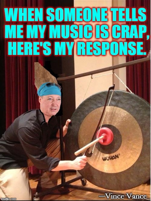 It's Only Rock 'n Roll, But I Like It! | WHEN SOMEONE TELLS ME MY MUSIC IS CRAP, HERE'S MY RESPONSE. ─Vince Vance | image tagged in vince vance,gong show,string bass bow,plunger,gong,who cares i like it | made w/ Imgflip meme maker