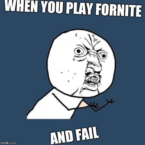 Y U No | WHEN YOU PLAY FORNITE; AND FAIL | image tagged in memes,y u no | made w/ Imgflip meme maker