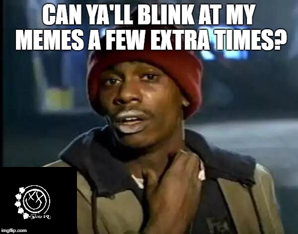 Y'all Got Any More Of That Meme | CAN YA'LL BLINK AT MY MEMES A FEW EXTRA TIMES? | image tagged in memes,y'all got any more of that | made w/ Imgflip meme maker