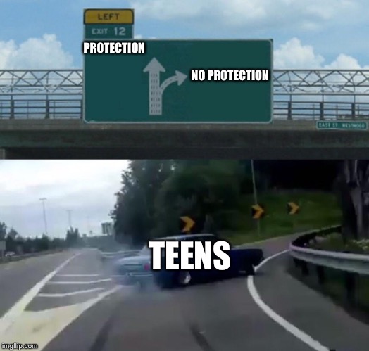 Left Exit 12 Off Ramp Meme | NO PROTECTION; PROTECTION; TEENS | image tagged in memes,left exit 12 off ramp | made w/ Imgflip meme maker