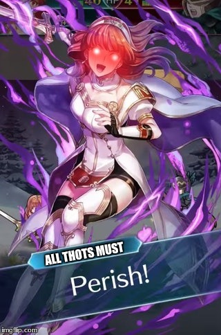 ALL THOTS MUST PERISH! | ALL THOTS MUST | image tagged in fallen celica,fire emblem heroes | made w/ Imgflip meme maker