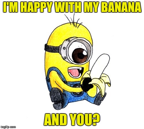 Happy Minion | I'M HAPPY WITH MY BANANA; AND YOU? | image tagged in happy,banana,minion | made w/ Imgflip meme maker