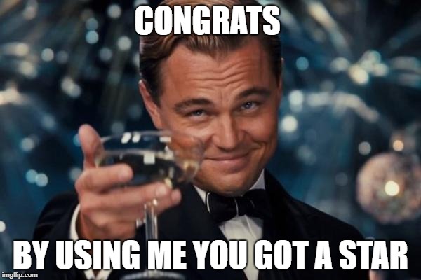 Leonardo Dicaprio Cheers | CONGRATS; BY USING ME YOU GOT A STAR | image tagged in memes,leonardo dicaprio cheers | made w/ Imgflip meme maker
