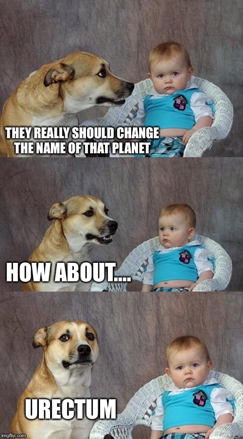 THEY REALLY SHOULD CHANGE THE NAME OF THAT PLANET HOW ABOUT.... URECTUM | made w/ Imgflip meme maker