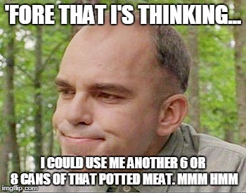 Sling blade Karl  | 'FORE THAT I'S THINKING... I COULD USE ME ANOTHER 6 OR 8 CANS OF THAT POTTED MEAT. MMM HMM | image tagged in sling blade karl | made w/ Imgflip meme maker