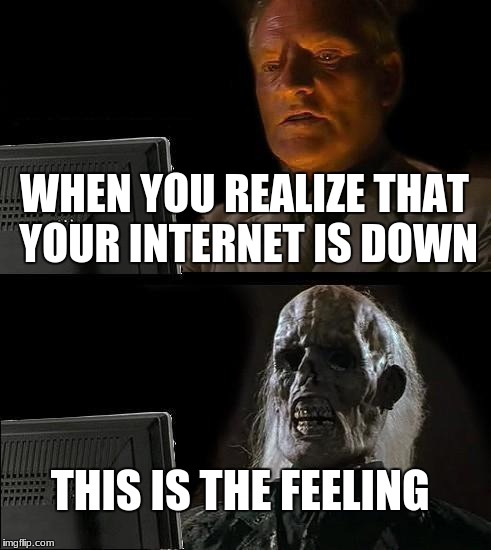I'll Just Wait Here | WHEN YOU REALIZE THAT YOUR INTERNET IS DOWN; THIS IS THE FEELING | image tagged in memes,ill just wait here | made w/ Imgflip meme maker