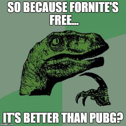 Philosoraptor | SO BECAUSE FORNITE'S FREE... IT'S BETTER THAN PUBG? | image tagged in memes,philosoraptor | made w/ Imgflip meme maker