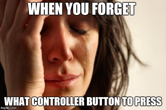 First World Problems Meme | WHEN YOU FORGET WHAT CONTROLLER BUTTON TO PRESS | image tagged in memes,first world problems | made w/ Imgflip meme maker