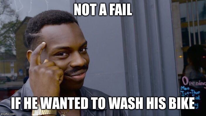 Roll Safe Think About It Meme | NOT A FAIL IF HE WANTED TO WASH HIS BIKE | image tagged in memes,roll safe think about it | made w/ Imgflip meme maker