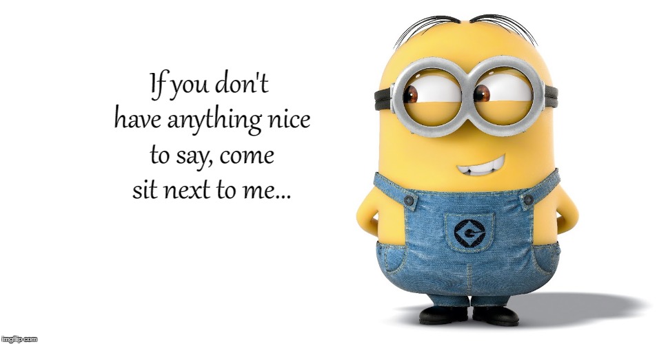 Sit next to me... | If you don't have anything nice to say, come sit next to me... | image tagged in don't,nice,say,sit | made w/ Imgflip meme maker