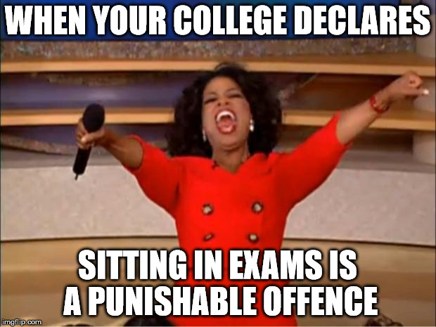 Oprah You Get A | WHEN YOUR COLLEGE DECLARES; SITTING IN EXAMS IS A PUNISHABLE OFFENCE | image tagged in memes,oprah you get a | made w/ Imgflip meme maker