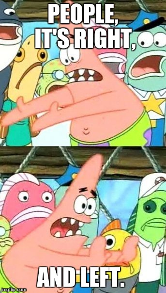 Is Patrick Smart? | PEOPLE, IT'S RIGHT, AND LEFT. | image tagged in memes,put it somewhere else patrick,spongebob | made w/ Imgflip meme maker