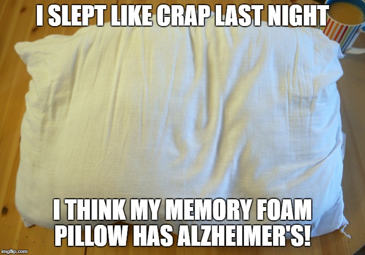 cant sleep for some reason? | I SLEPT LIKE CRAP LAST NIGHT; I THINK MY MEMORY FOAM PILLOW HAS ALZHEIMER'S! | image tagged in pillow,alzheimers,funny,sleeping,imgflip | made w/ Imgflip meme maker