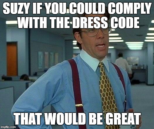 That Would Be Great Meme | SUZY IF YOU COULD COMPLY WITH THE DRESS CODE THAT WOULD BE GREAT | image tagged in memes,that would be great | made w/ Imgflip meme maker