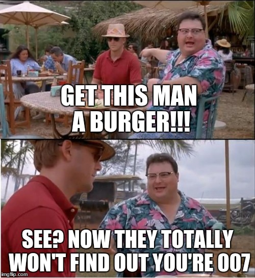See Nobody Cares Meme | GET THIS MAN A BURGER!!! SEE? NOW THEY TOTALLY WON'T FIND OUT YOU'RE 007 | image tagged in memes,see nobody cares | made w/ Imgflip meme maker