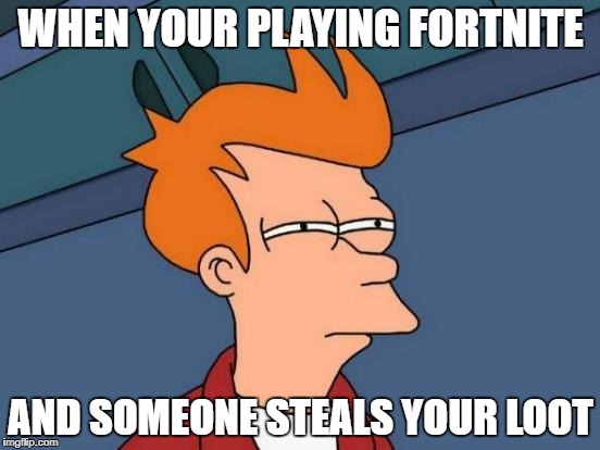 Futurama Fry Meme | WHEN YOUR PLAYING FORTNITE; AND SOMEONE STEALS YOUR LOOT | image tagged in memes,futurama fry | made w/ Imgflip meme maker