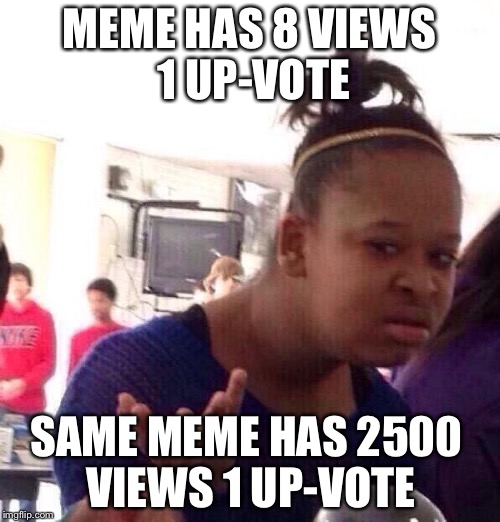 Black Girl Wat Meme | MEME HAS 8 VIEWS 1 UP-VOTE; SAME MEME HAS 2500 VIEWS 1 UP-VOTE | image tagged in memes,black girl wat,up votes,vewis | made w/ Imgflip meme maker