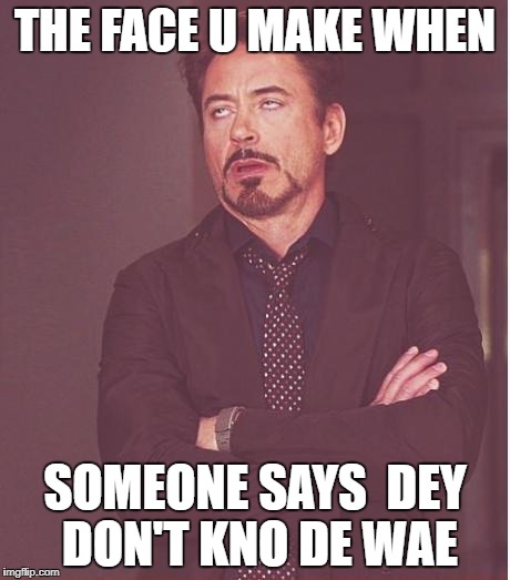 Face You Make Robert Downey Jr Meme | THE FACE U MAKE WHEN; SOMEONE SAYS  DEY DON'T KNO DE WAE | image tagged in memes,face you make robert downey jr | made w/ Imgflip meme maker