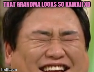 THAT GRANDMA LOOKS SO KAWAII XD | made w/ Imgflip meme maker