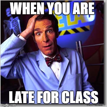 Bill Nye The Science Guy | WHEN YOU ARE; LATE FOR CLASS | image tagged in memes,bill nye the science guy | made w/ Imgflip meme maker