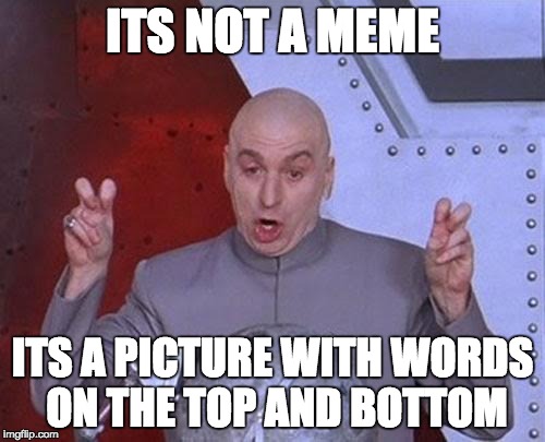 warning: this is not a meme | ITS NOT A MEME; ITS A PICTURE WITH WORDS ON THE TOP AND BOTTOM | image tagged in notameme,dr evil laser,lol so funny,totally not not funny,totally not running out of tags | made w/ Imgflip meme maker