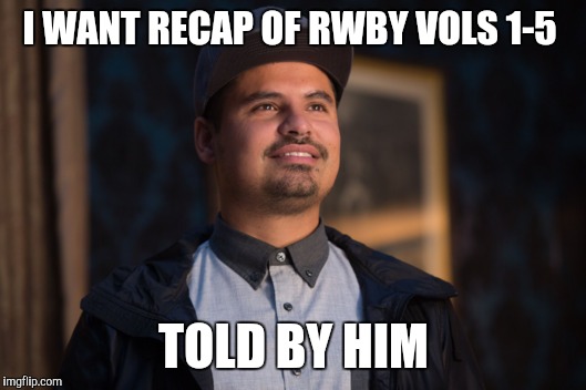 Ant Man Luis | I WANT RECAP OF RWBY VOLS 1-5; TOLD BY HIM | image tagged in ant man luis | made w/ Imgflip meme maker