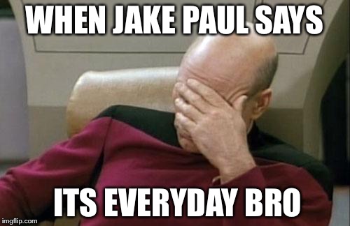 Captain Picard Facepalm Meme | WHEN JAKE PAUL SAYS; ITS EVERYDAY BRO | image tagged in memes,captain picard facepalm | made w/ Imgflip meme maker